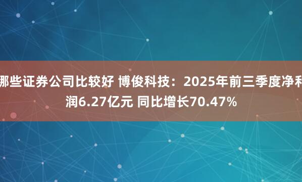 哪些证券公司比较好 博俊科技：2025年前三季度净利润6.27亿元 同比增长70.47%