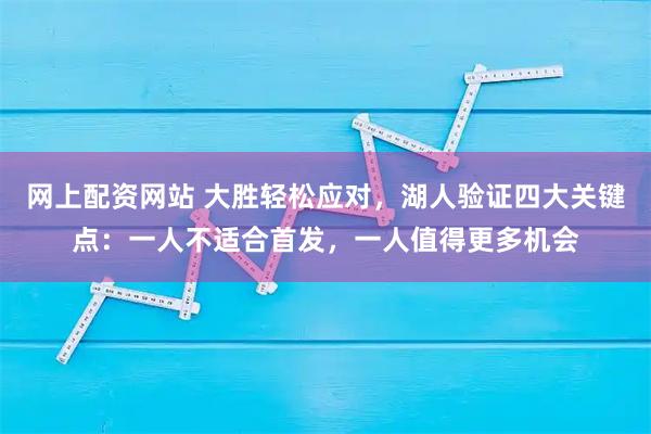 网上配资网站 大胜轻松应对,湖人验证四大关键点:一人不适合首发,一人值得更多机会