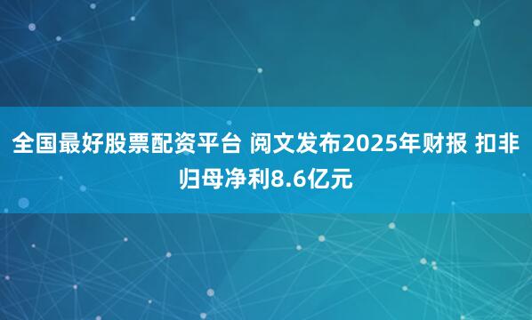 全国最好股票配资平台 阅文发布2025年财报 扣非归母净利8.6亿元