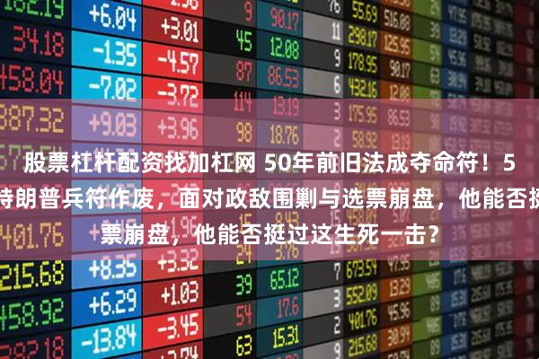 股票杠杆配资找加杠网 50年前旧法成夺命符！5月1日大限将至特朗普兵符作废，面对政敌围剿与选票崩盘，他能否挺过这生死一击？