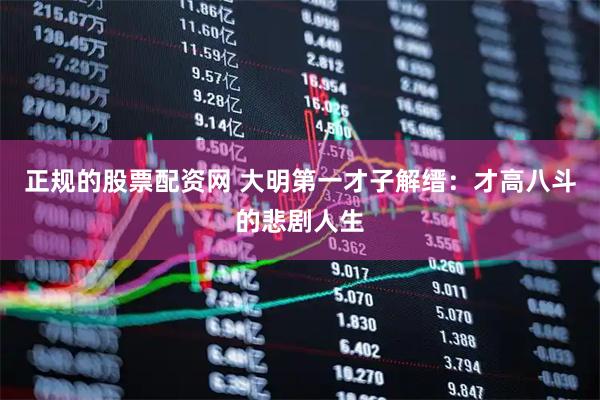 正规的股票配资网 大明第一才子解缙：才高八斗的悲剧人生