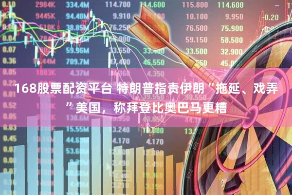 168股票配资平台 特朗普指责伊朗“拖延、戏弄”美国，称拜登比奥巴马更糟