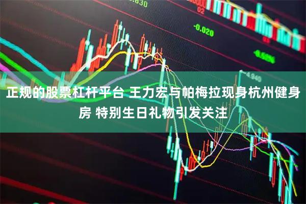 正规的股票杠杆平台 王力宏与帕梅拉现身杭州健身房 特别生日礼物引发关注