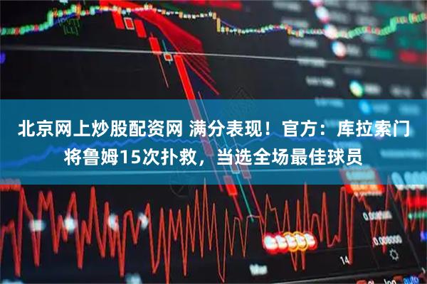 北京网上炒股配资网 满分表现！官方：库拉索门将鲁姆15次扑救，当选全场最佳球员
