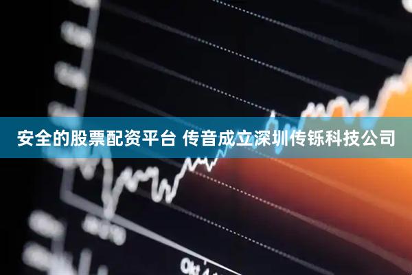 安全的股票配资平台 传音成立深圳传铄科技公司
