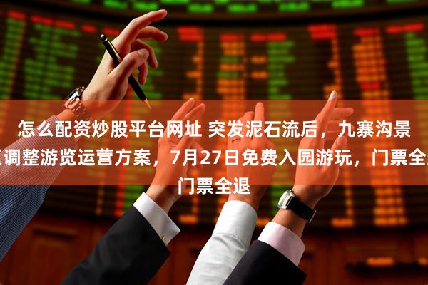 怎么配资炒股平台网址 突发泥石流后，九寨沟景区调整游览运营方案，7月27日免费入园游玩，门票全退