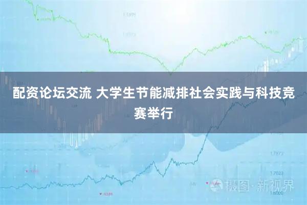 配资论坛交流 大学生节能减排社会实践与科技竞赛举行