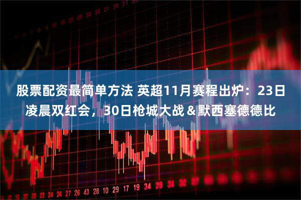股票配资最简单方法 英超11月赛程出炉：23日凌晨双红会，30日枪城大战＆默西塞德德比